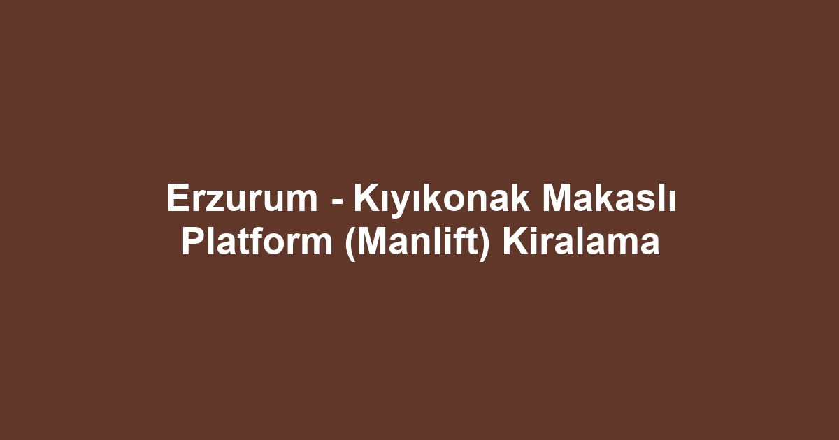 Erzurum - Kıyıkonak Makaslı Platform (Manlift) Kiralama