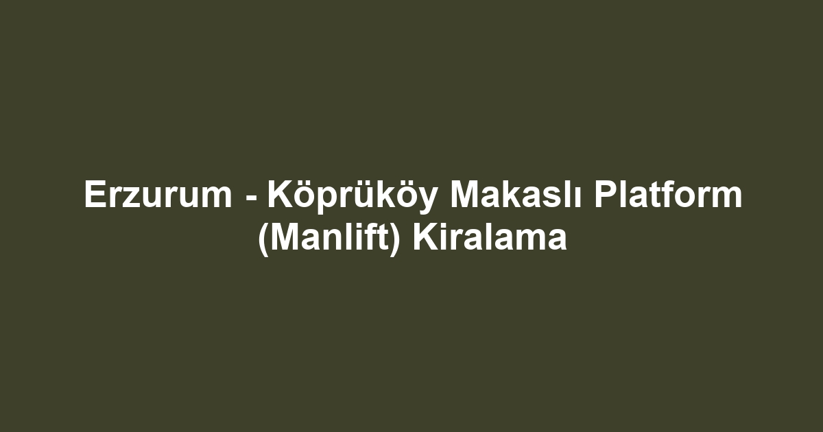 Erzurum - Köprüköy Makaslı Platform (Manlift) Kiralama
