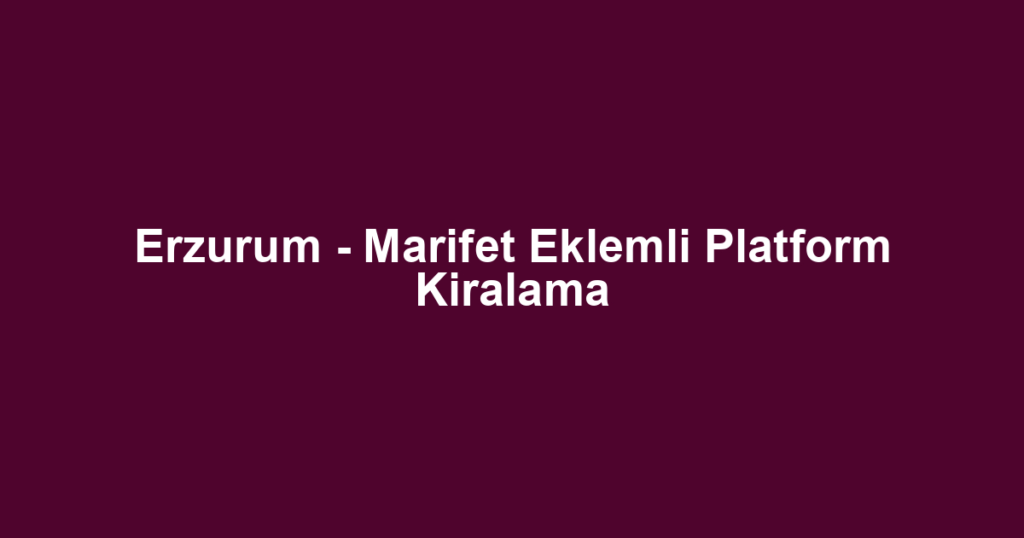 Erzurum - Marifet Eklemli Platform Kiralama