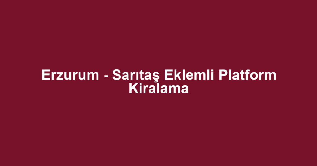 Erzurum - Sarıtaş Eklemli Platform Kiralama