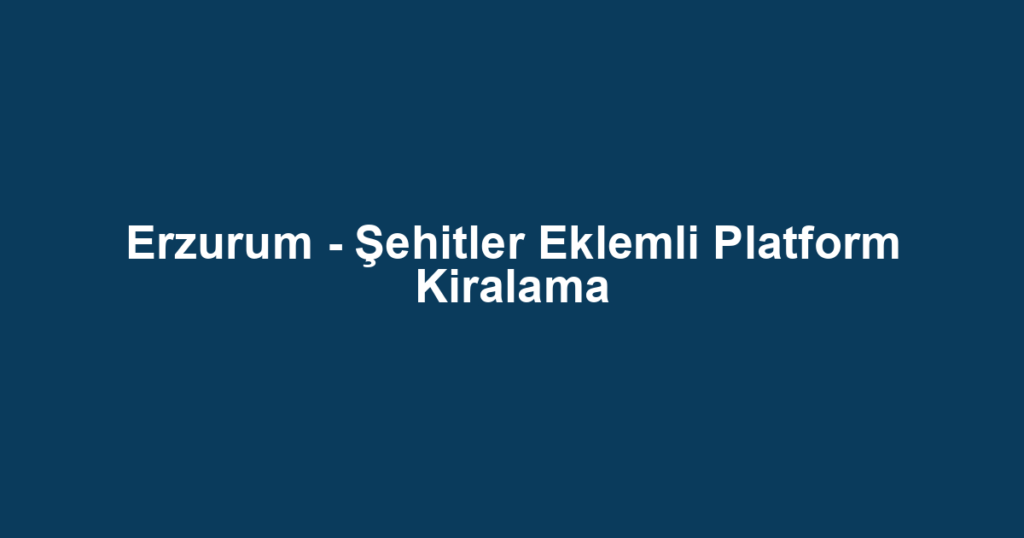 Erzurum - Şehitler Eklemli Platform Kiralama