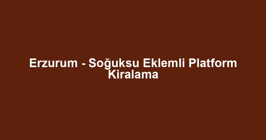 Erzurum - Soğuksu Eklemli Platform Kiralama