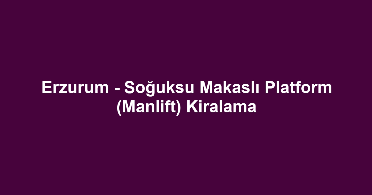 Erzurum - Soğuksu Makaslı Platform (Manlift) Kiralama