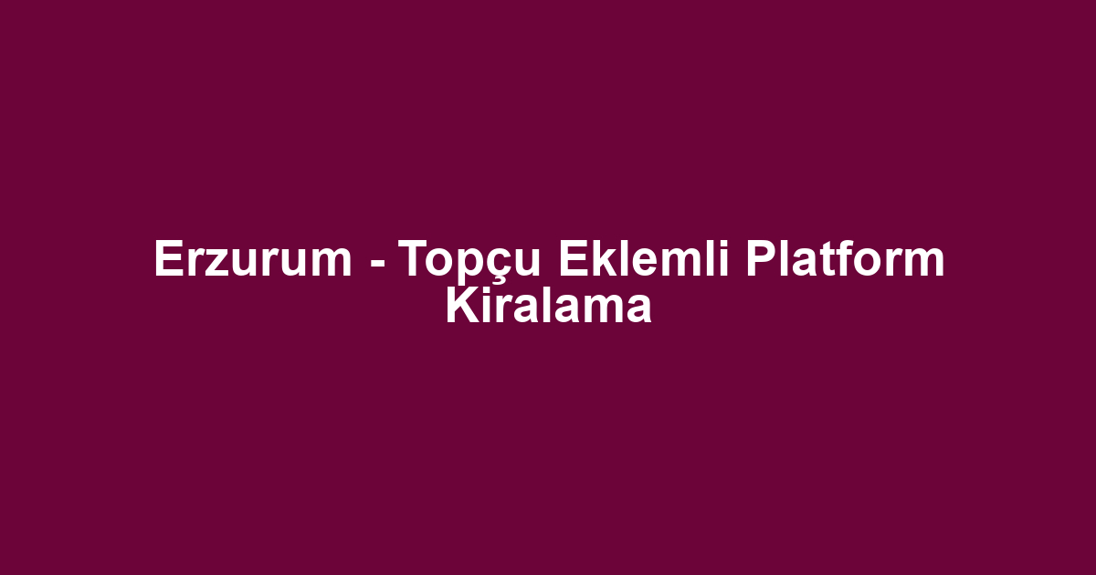 Erzurum - Topçu Eklemli Platform Kiralama