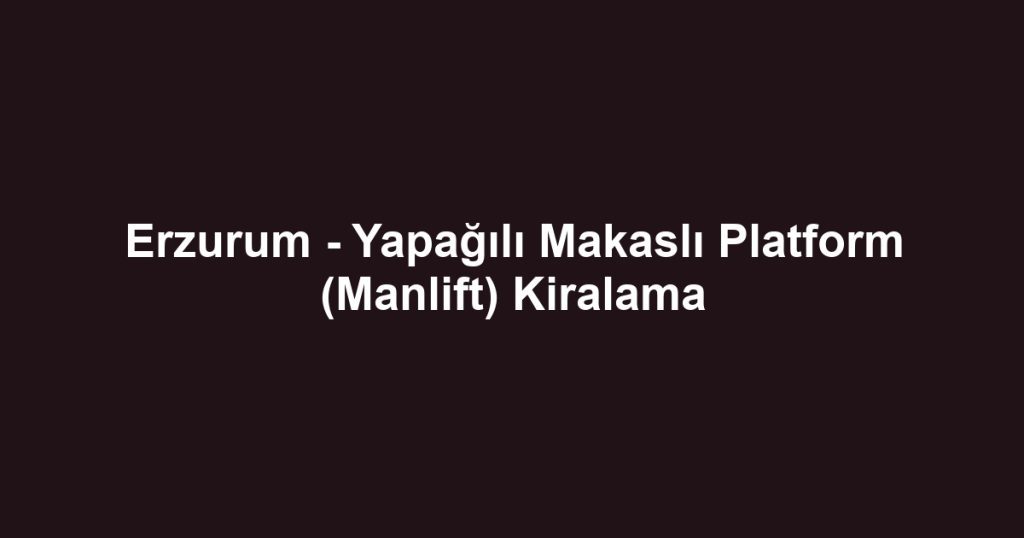 Erzurum - Yapağılı Makaslı Platform (Manlift) Kiralama