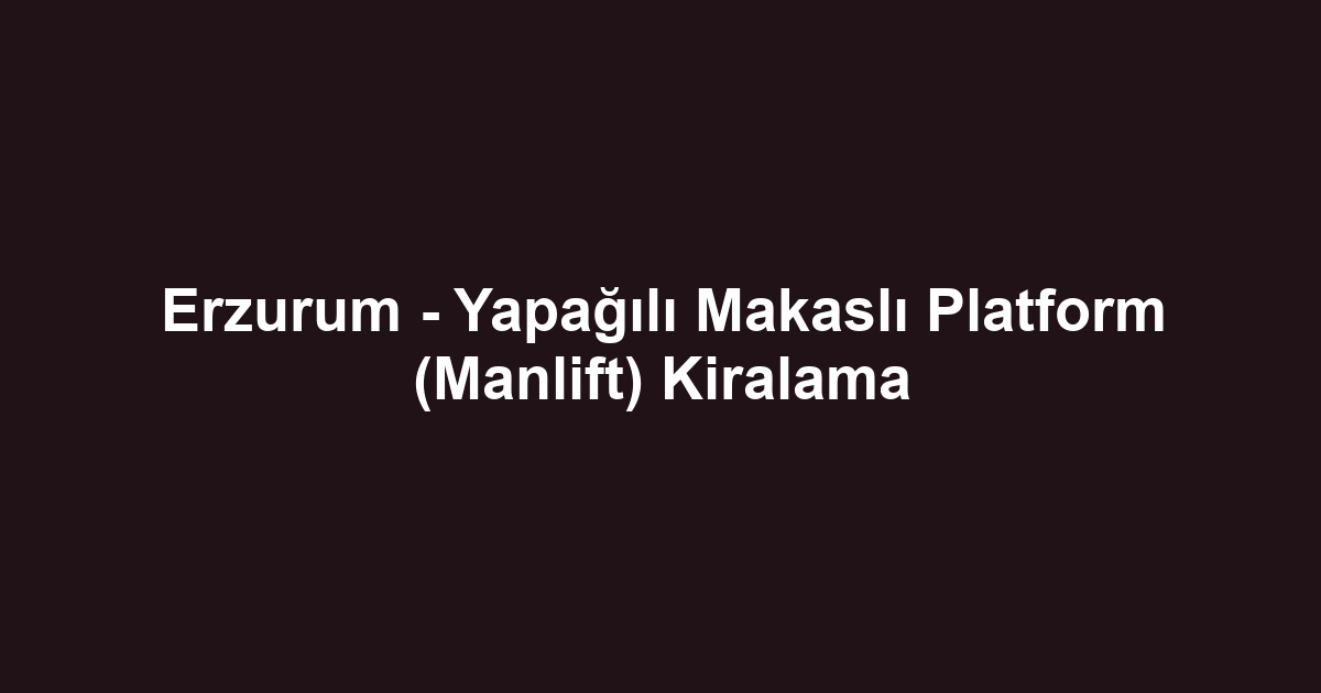 Erzurum - Yapağılı Makaslı Platform (Manlift) Kiralama