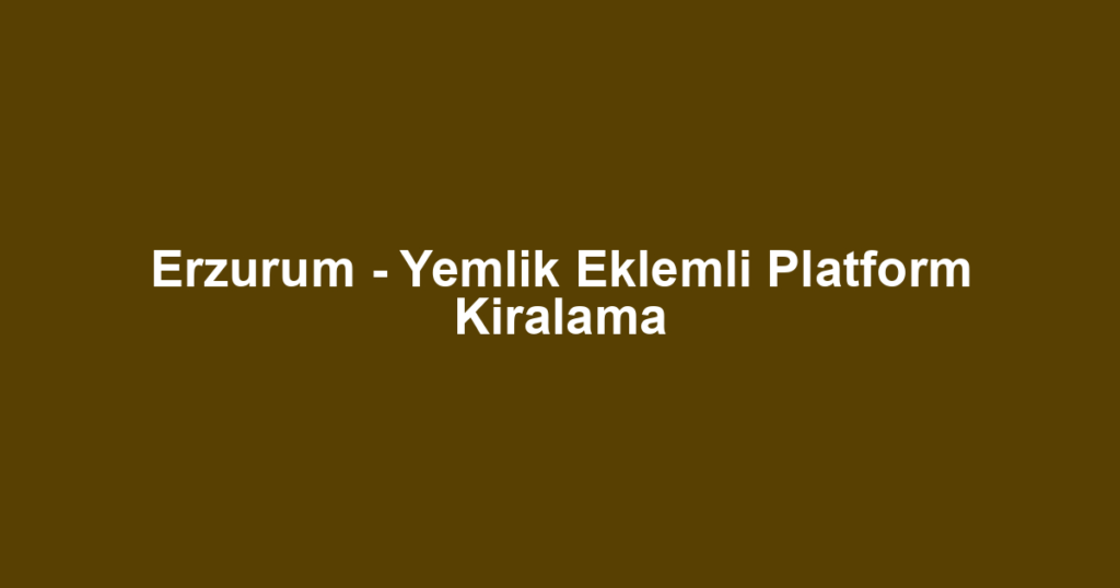 Erzurum - Yemlik Eklemli Platform Kiralama