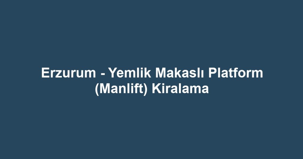 Erzurum - Yemlik Makaslı Platform (Manlift) Kiralama