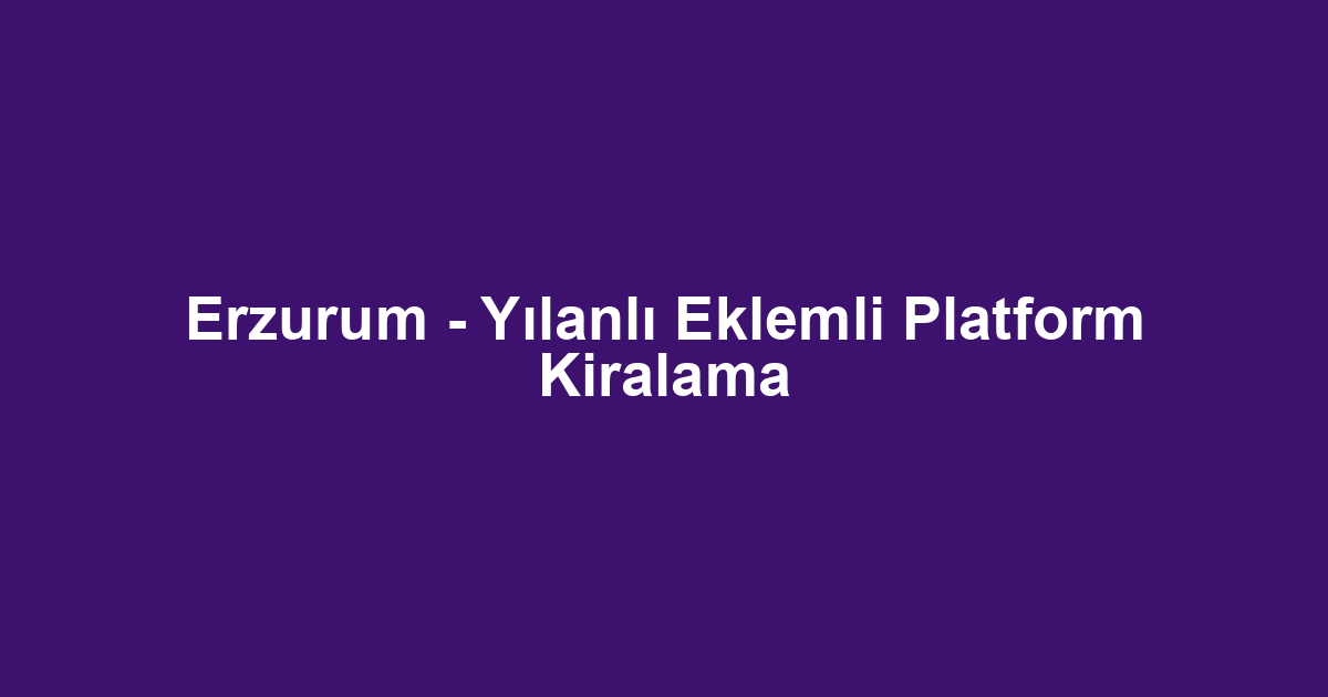 Erzurum - Yılanlı Eklemli Platform Kiralama