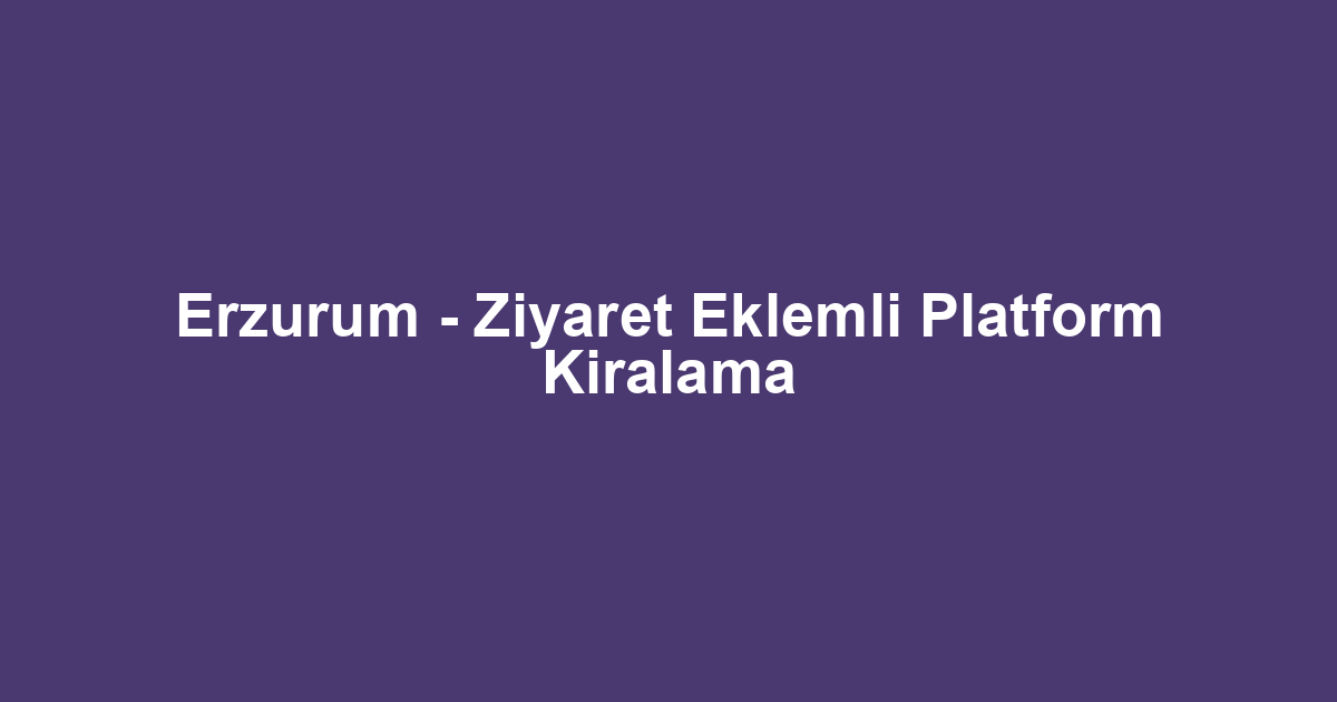 Erzurum - Ziyaret Eklemli Platform Kiralama