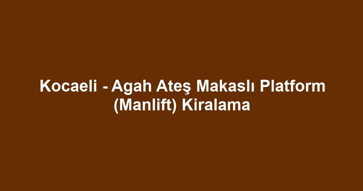 Kocaeli - Agah Ateş Makaslı Platform (Manlift) Kiralama