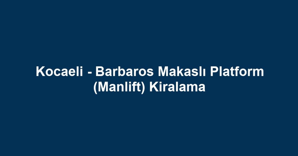 Kocaeli - Barbaros Makaslı Platform (Manlift) Kiralama
