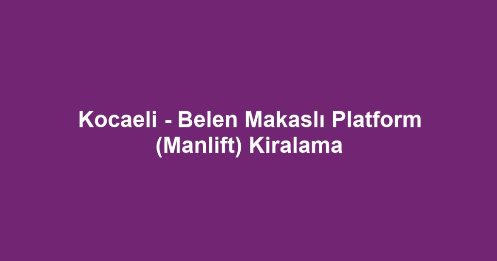 Kocaeli - Belen Makaslı Platform (Manlift) Kiralama