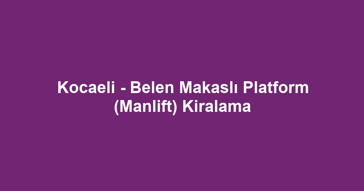 Kocaeli - Belen Makaslı Platform (Manlift) Kiralama