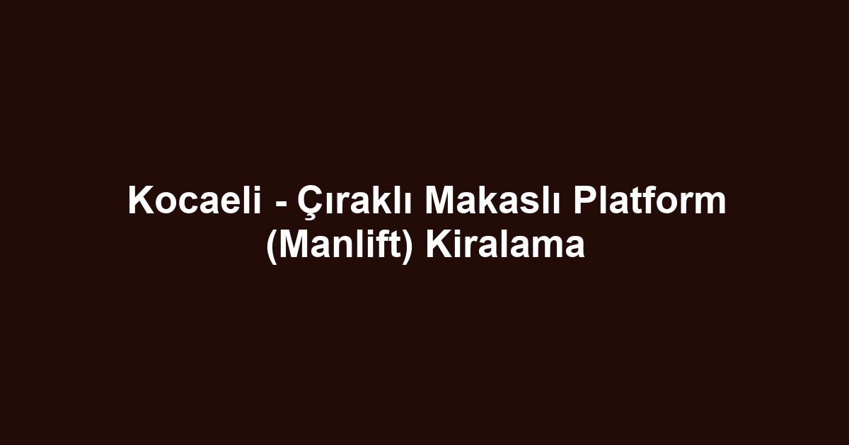 Kocaeli - Çıraklı Makaslı Platform (Manlift) Kiralama