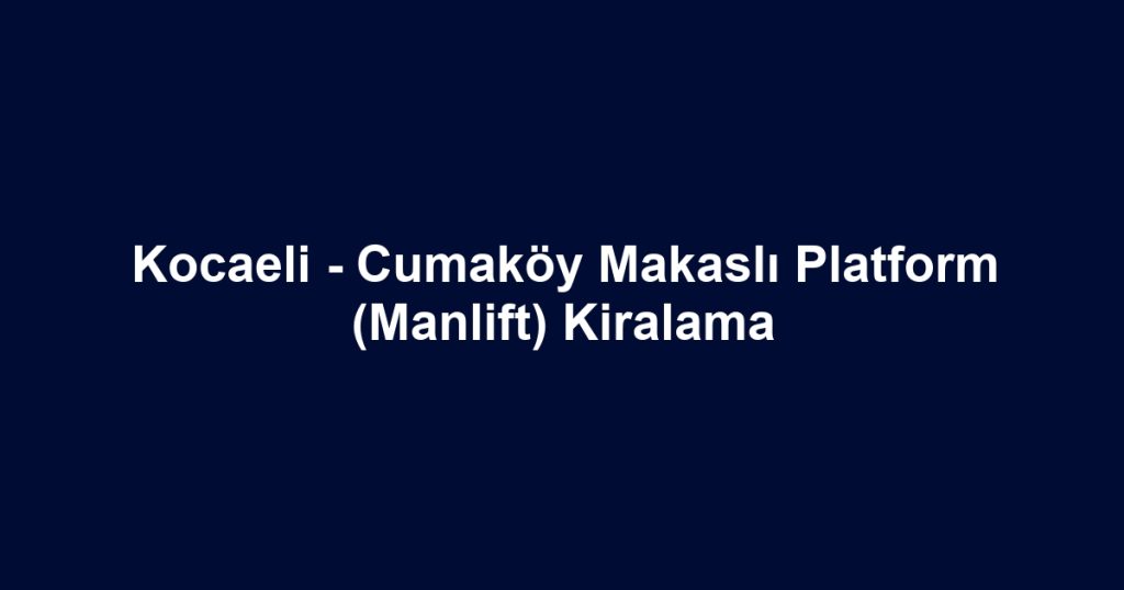 Kocaeli - Cumaköy Makaslı Platform (Manlift) Kiralama