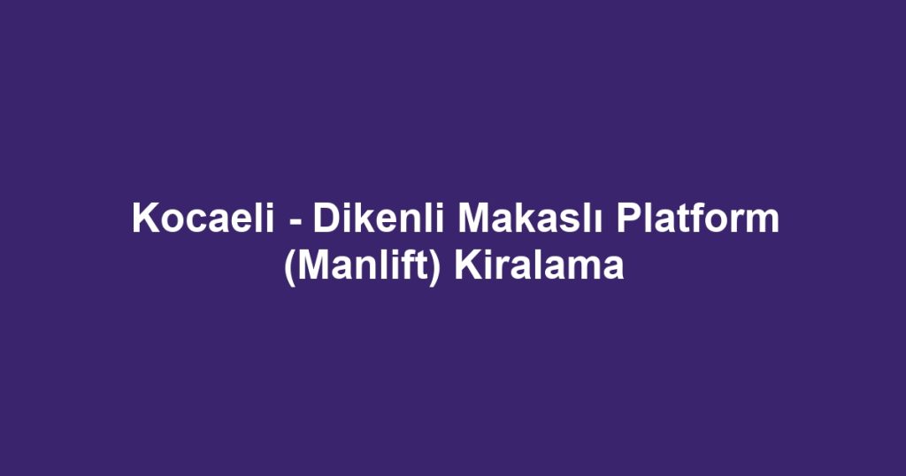 Kocaeli - Dikenli Makaslı Platform (Manlift) Kiralama