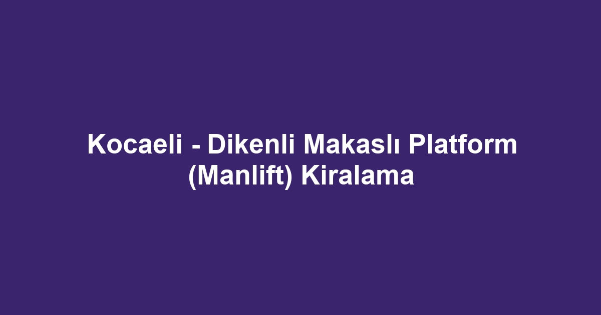 Kocaeli - Dikenli Makaslı Platform (Manlift) Kiralama
