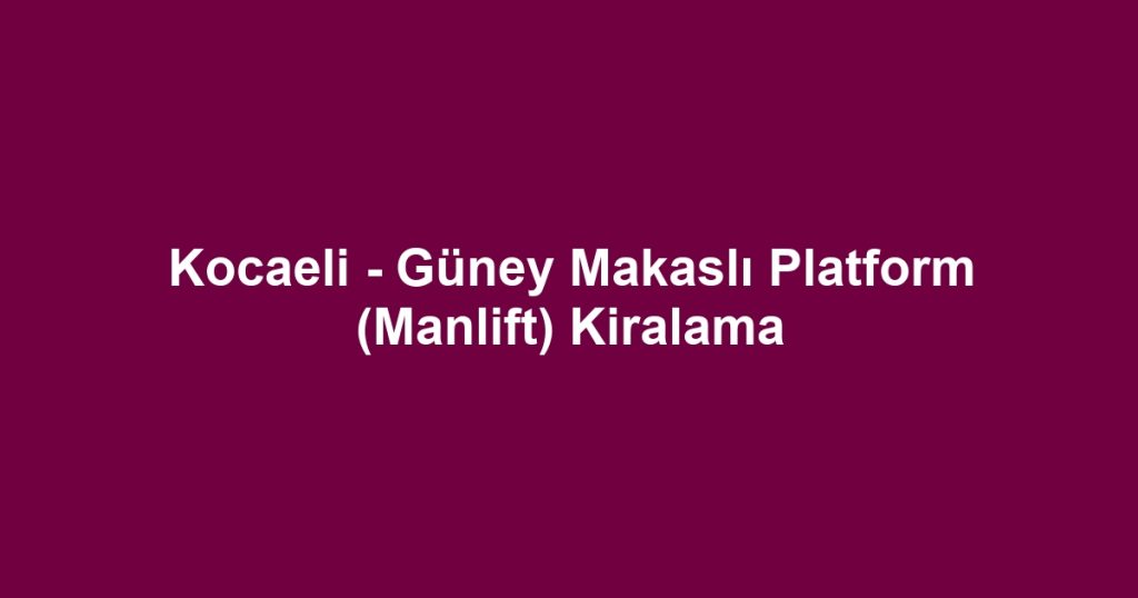 Kocaeli - Güney Makaslı Platform (Manlift) Kiralama