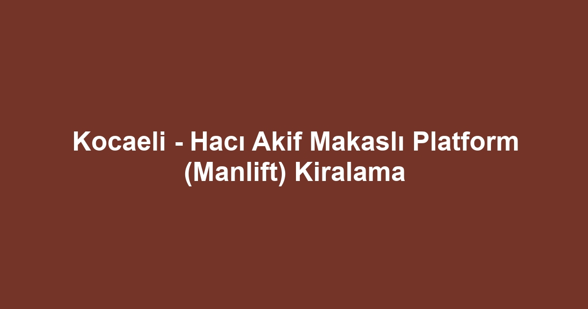 Kocaeli - Hacı Akif Makaslı Platform (Manlift) Kiralama