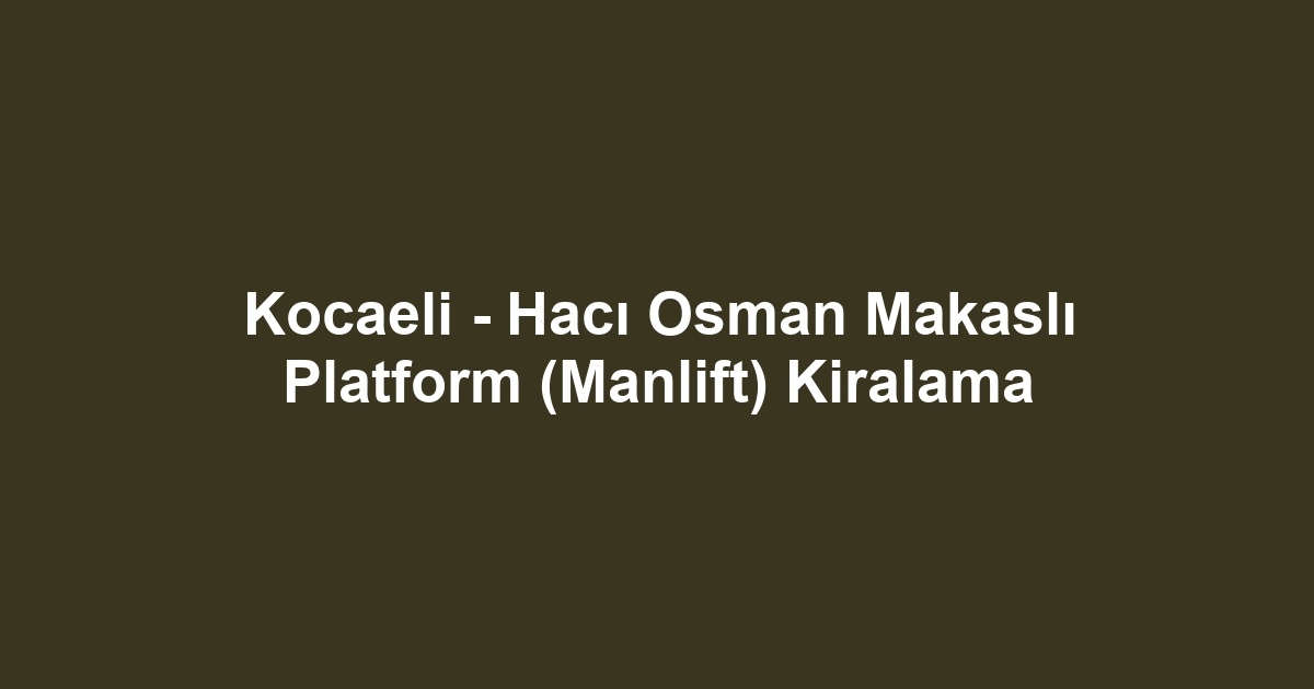Kocaeli - Hacı Osman Makaslı Platform (Manlift) Kiralama