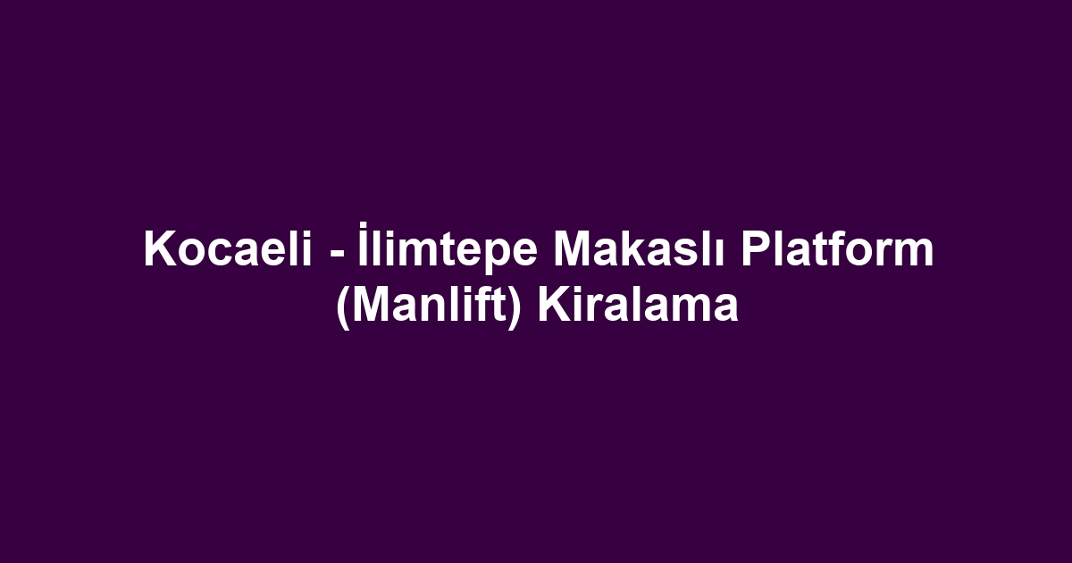 Kocaeli - İlimtepe Makaslı Platform (Manlift) Kiralama
