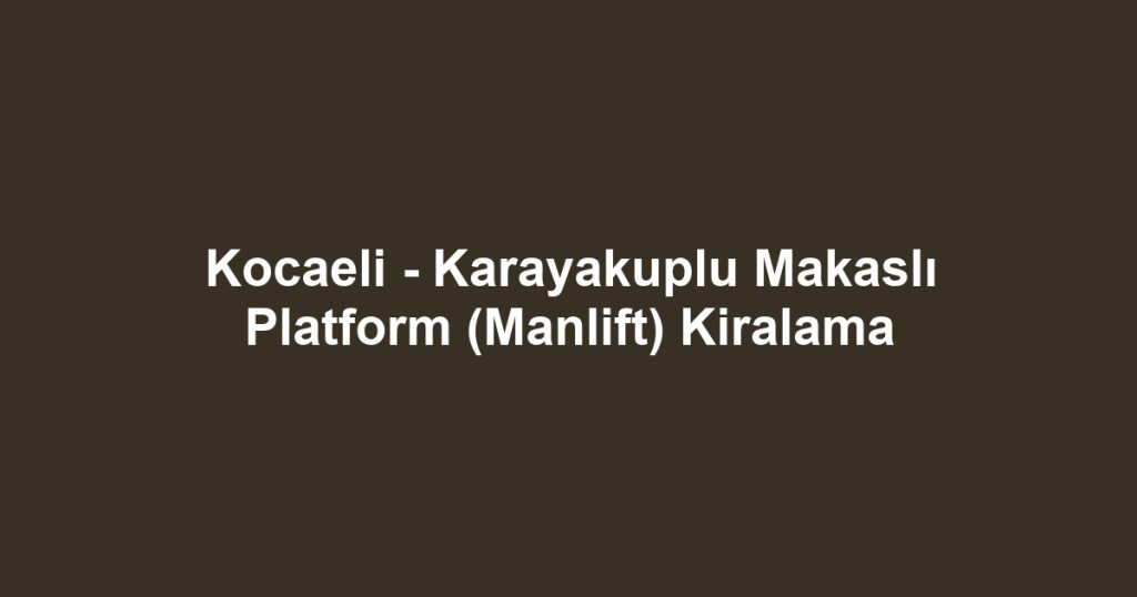 Kocaeli - Karayakuplu Makaslı Platform (Manlift) Kiralama