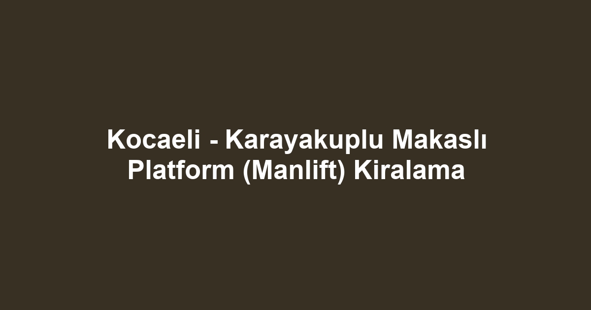Kocaeli - Karayakuplu Makaslı Platform (Manlift) Kiralama