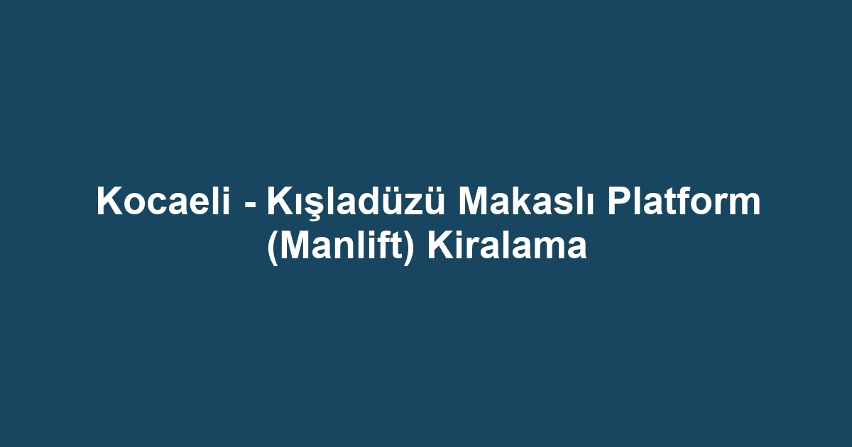 Kocaeli - Kışladüzü Makaslı Platform (Manlift) Kiralama