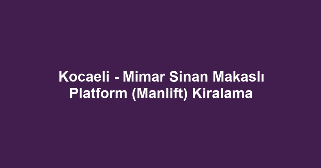 Kocaeli - Mimar Sinan Makaslı Platform (Manlift) Kiralama