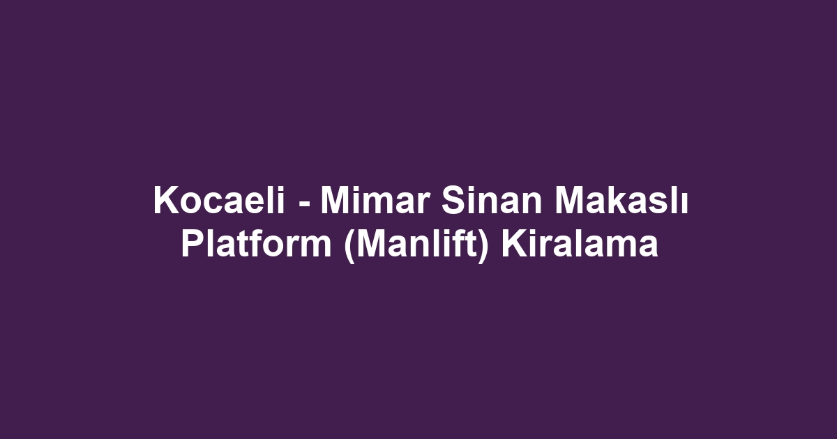 Kocaeli - Mimar Sinan Makaslı Platform (Manlift) Kiralama