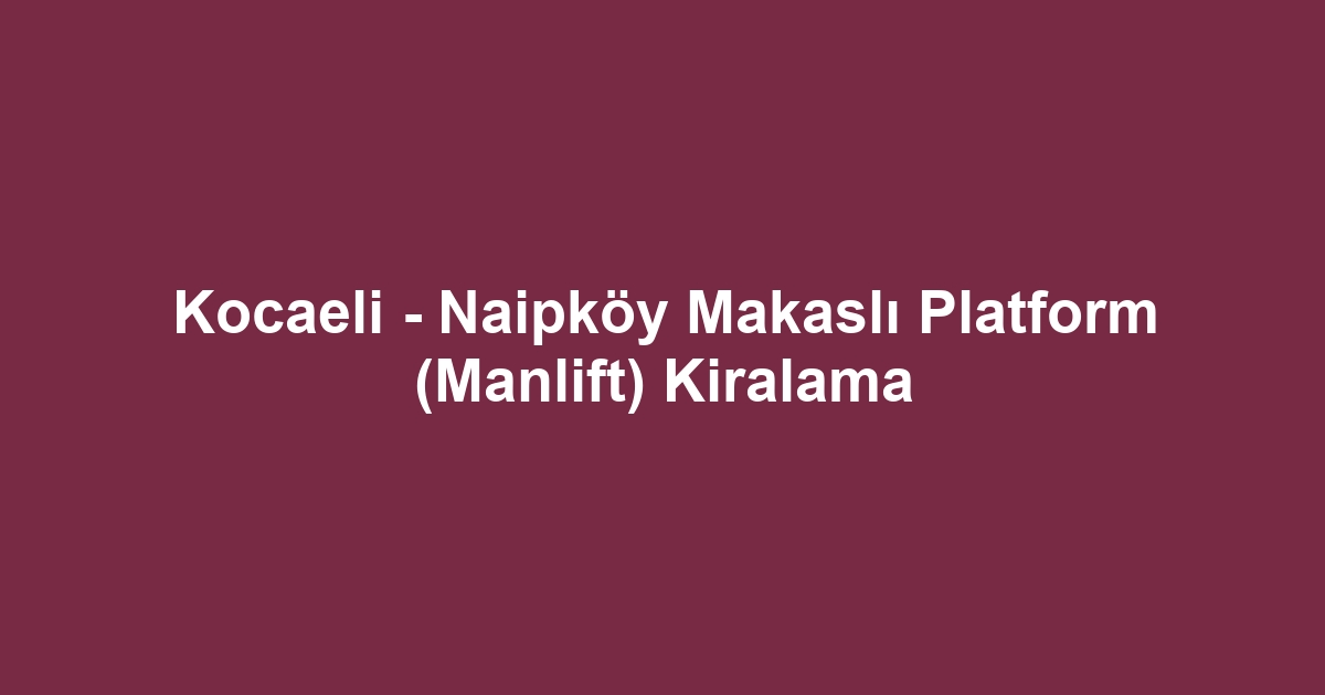Kocaeli - Naipköy Makaslı Platform (Manlift) Kiralama