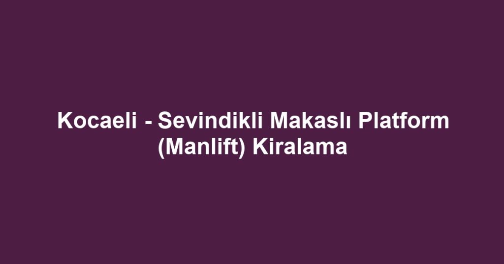 Kocaeli - Sevindikli Makaslı Platform (Manlift) Kiralama
