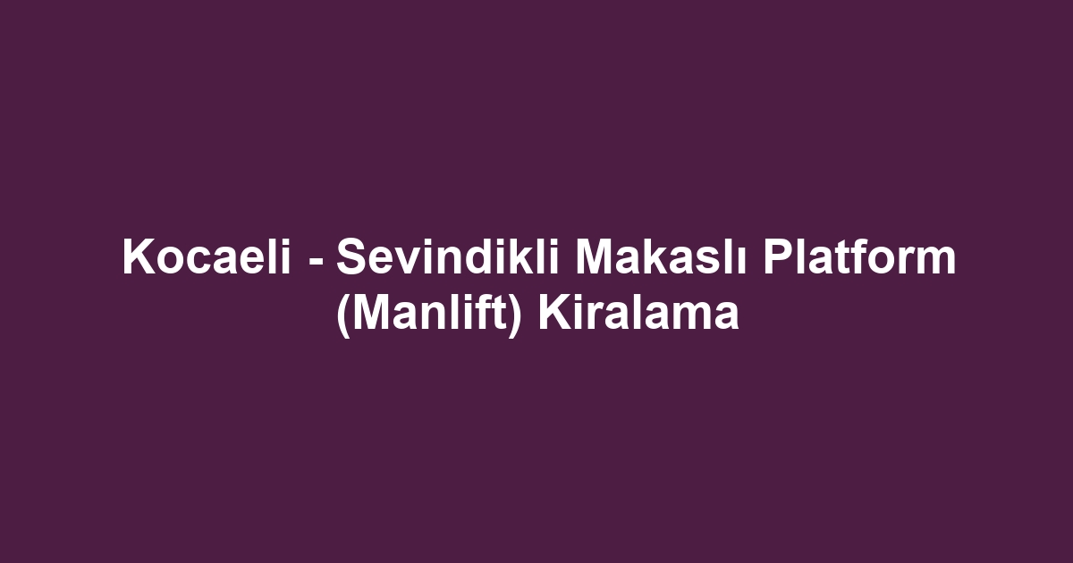 Kocaeli - Sevindikli Makaslı Platform (Manlift) Kiralama