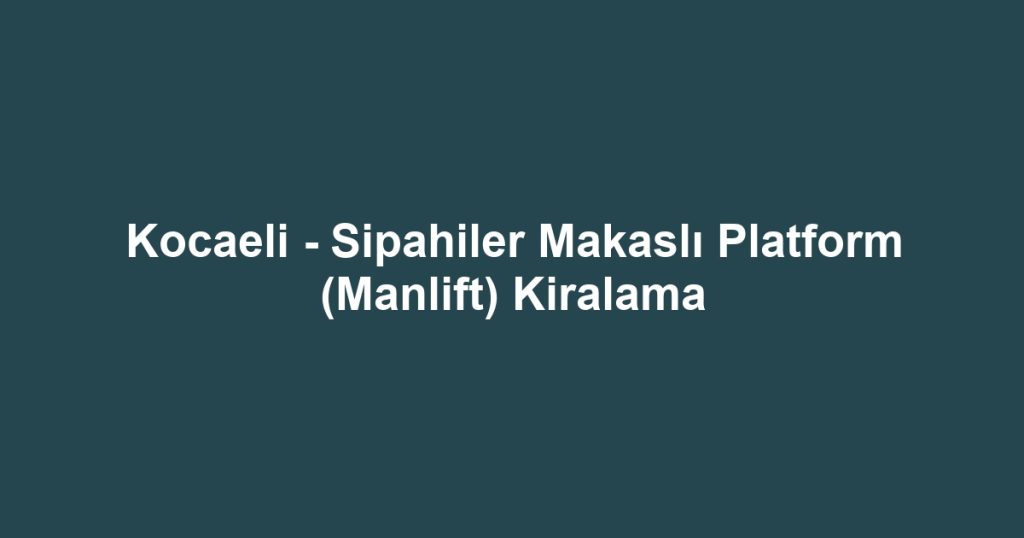 Kocaeli - Sipahiler Makaslı Platform (Manlift) Kiralama