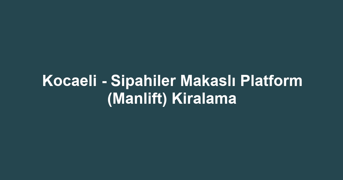Kocaeli - Sipahiler Makaslı Platform (Manlift) Kiralama