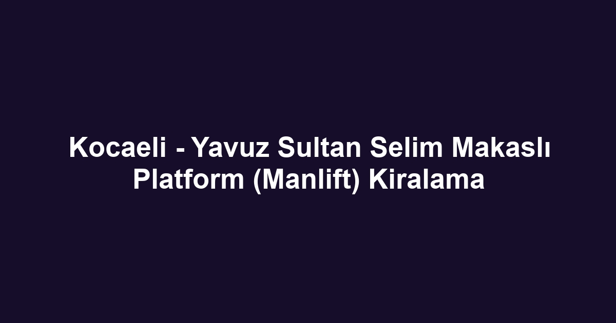 Kocaeli - Yavuz Sultan Selim Makaslı Platform (Manlift) Kiralama