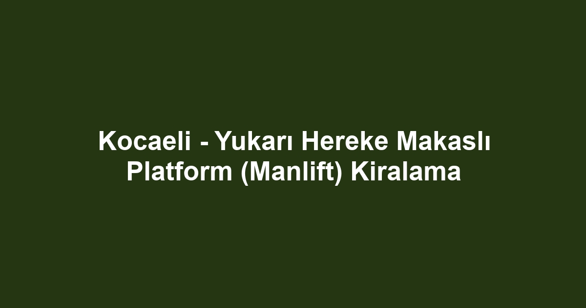 Kocaeli - Yukarı Hereke Makaslı Platform (Manlift) Kiralama