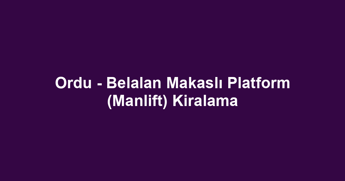 Ordu - Belalan Makaslı Platform (Manlift) Kiralama