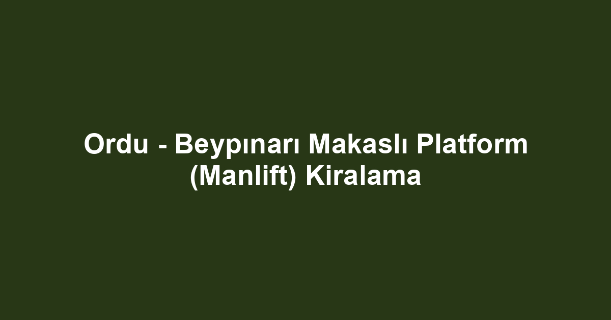 Ordu - Beypınarı Makaslı Platform (Manlift) Kiralama