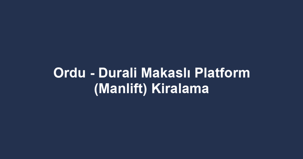 Ordu - Durali Makaslı Platform (Manlift) Kiralama