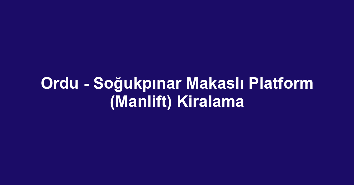 Ordu - Soğukpınar Makaslı Platform (Manlift) Kiralama