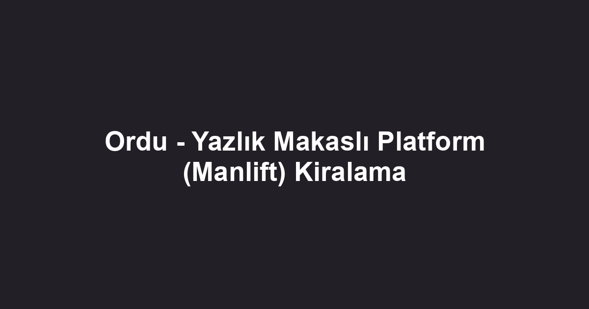 Ordu - Yazlık Makaslı Platform (Manlift) Kiralama