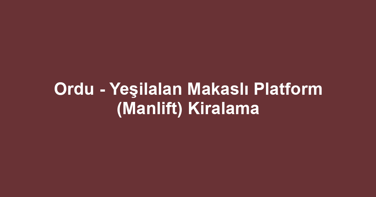 Ordu - Yeşilalan Makaslı Platform (Manlift) Kiralama