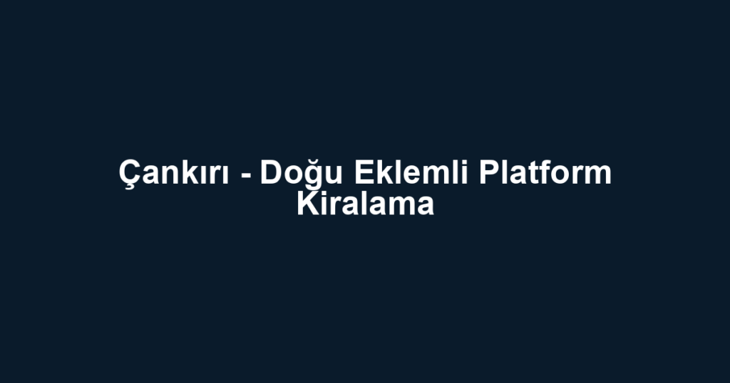Çankırı - Doğu Eklemli Platform Kiralama