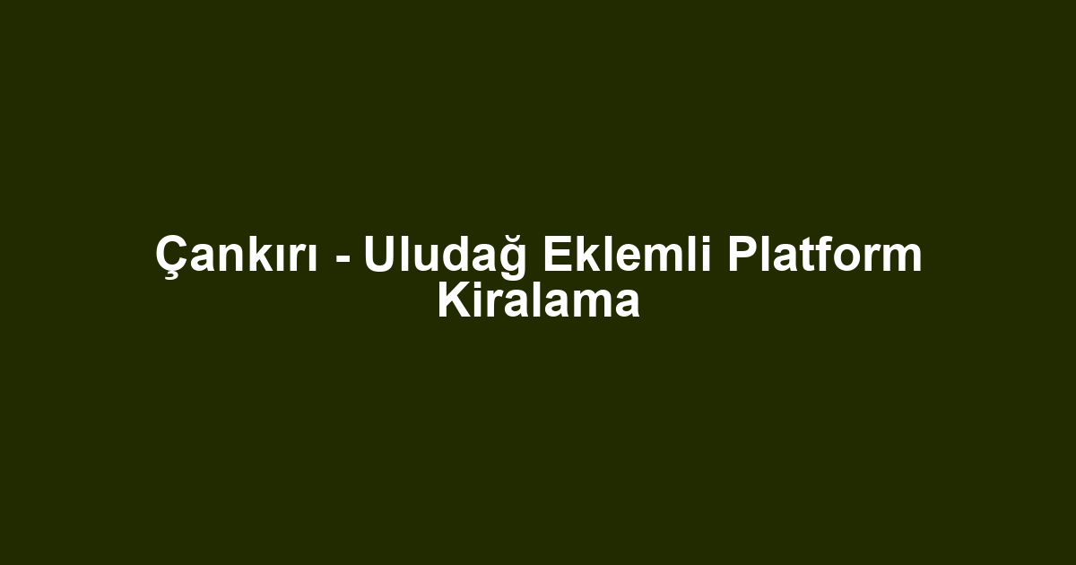 Çankırı - Uludağ Eklemli Platform Kiralama