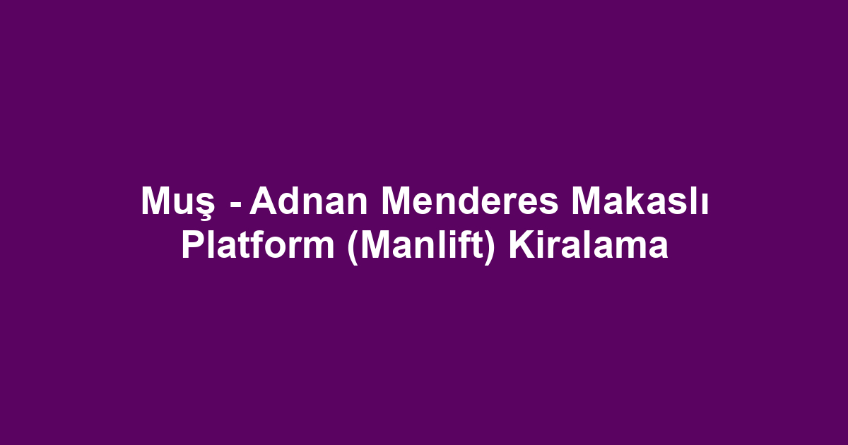 Muş - Adnan Menderes Makaslı Platform (Manlift) Kiralama