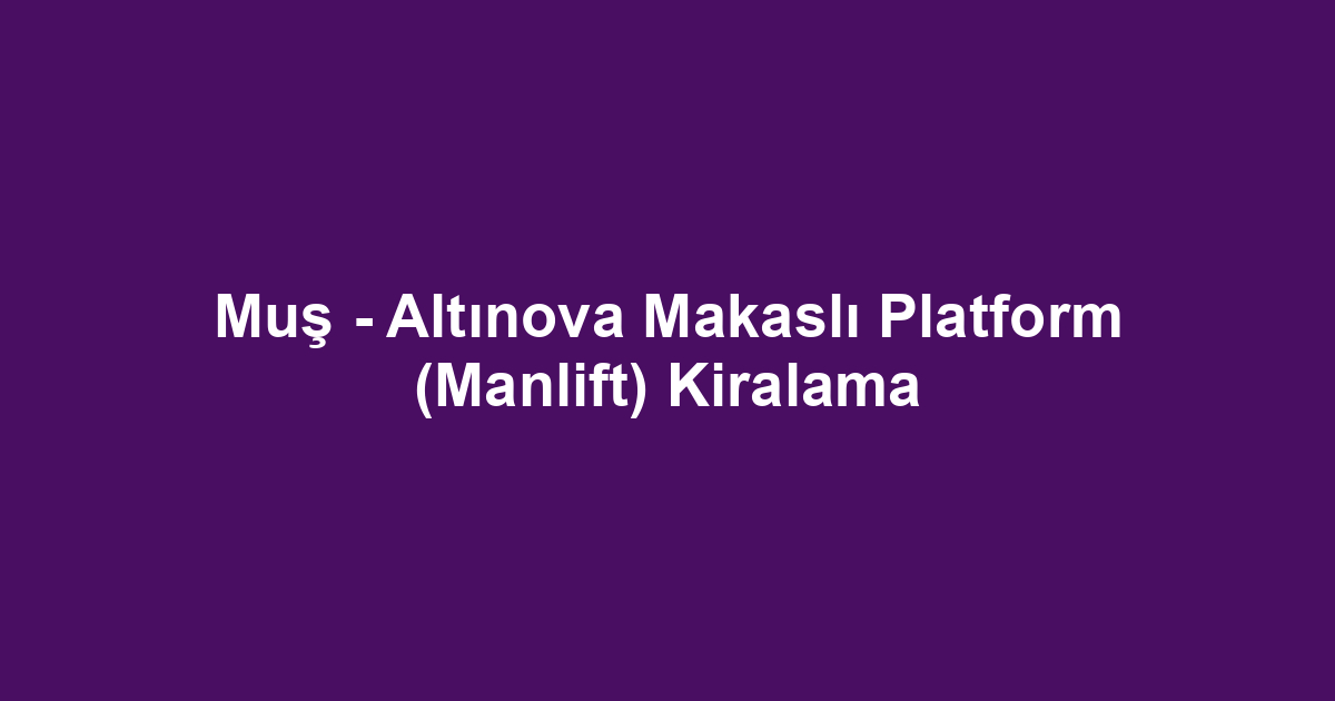 Muş - Altınova Makaslı Platform (Manlift) Kiralama