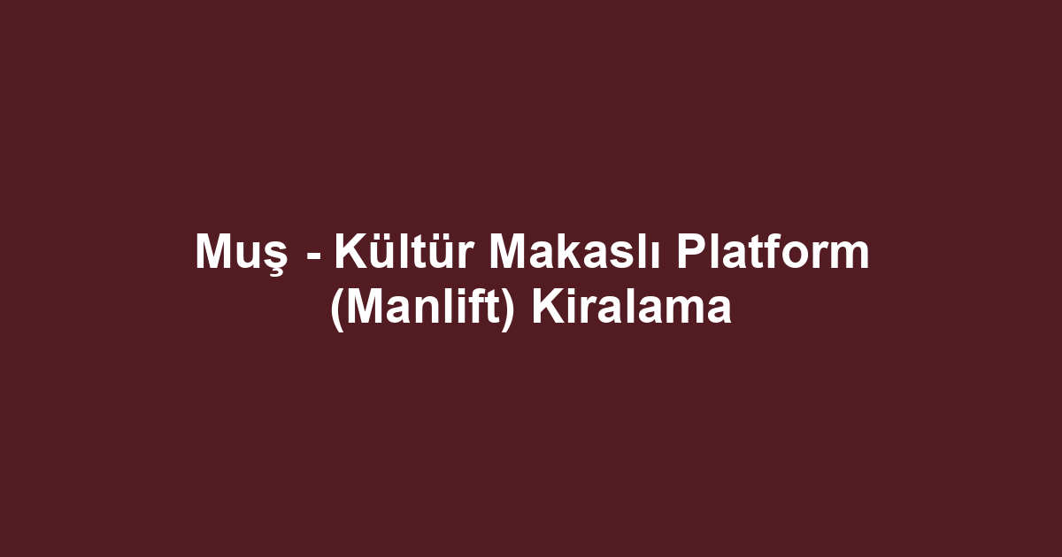 Muş - Kültür Makaslı Platform (Manlift) Kiralama