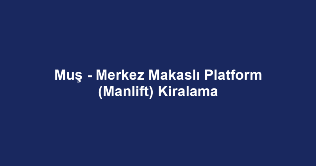 Muş - Merkez Makaslı Platform (Manlift) Kiralama